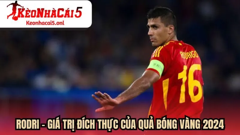 Rodri - Giá trị đích thực của Quả Bóng Vàng 2024