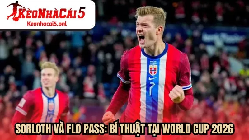 Sorloth và Flo Pass: Bí thuật tại World Cup 2026